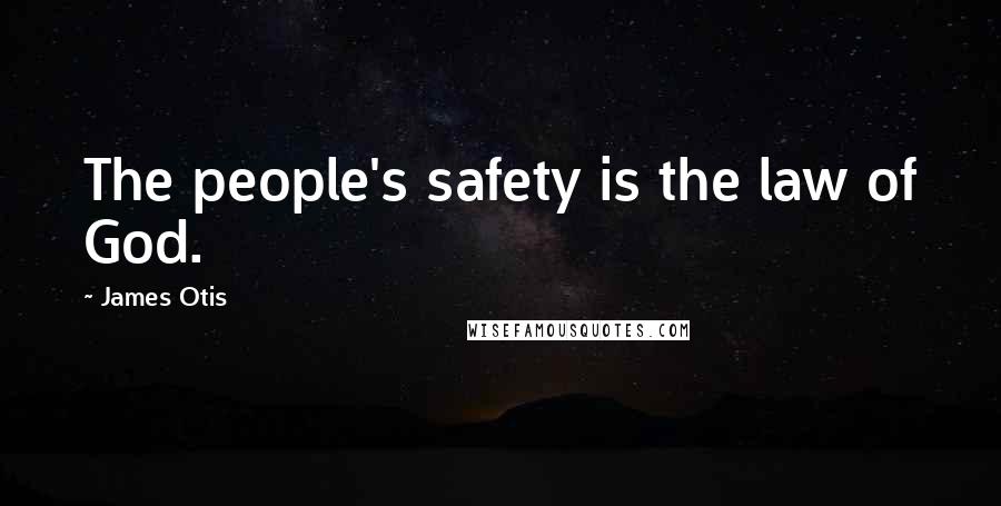 James Otis Quotes: The people's safety is the law of God.