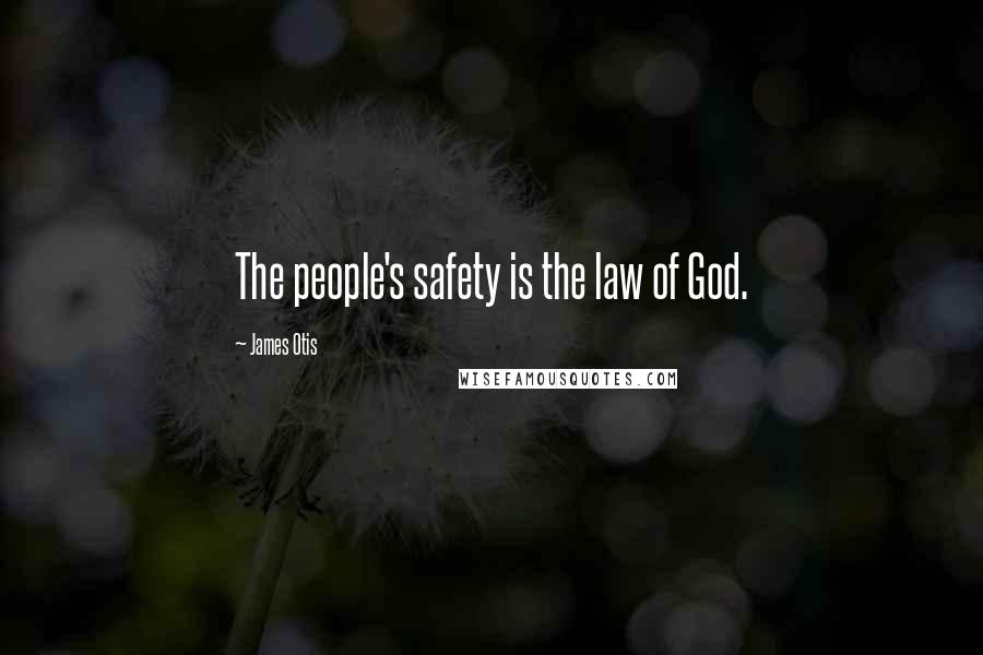 James Otis Quotes: The people's safety is the law of God.