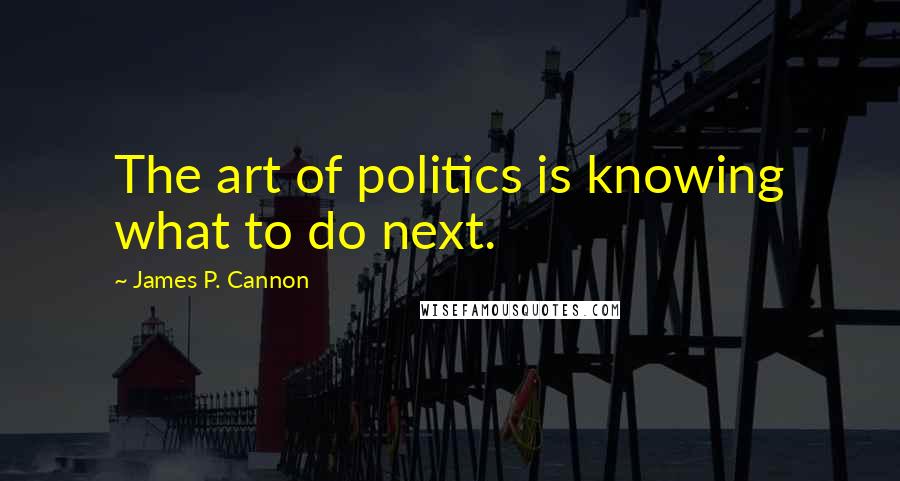 James P. Cannon Quotes: The art of politics is knowing what to do next.