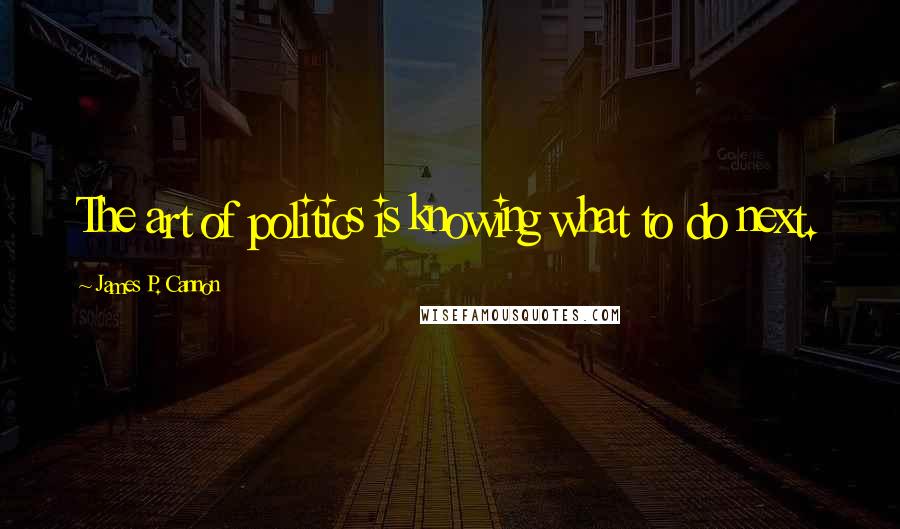 James P. Cannon Quotes: The art of politics is knowing what to do next.