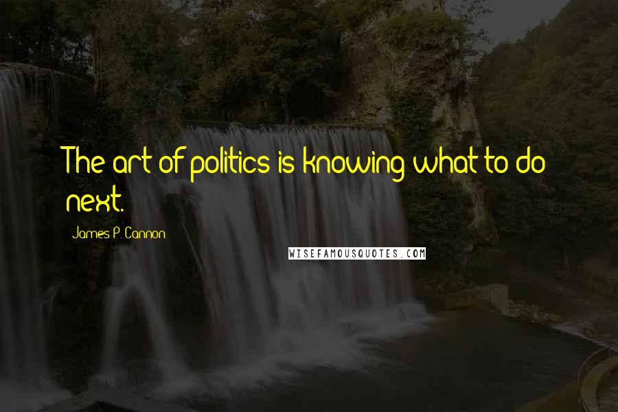 James P. Cannon Quotes: The art of politics is knowing what to do next.