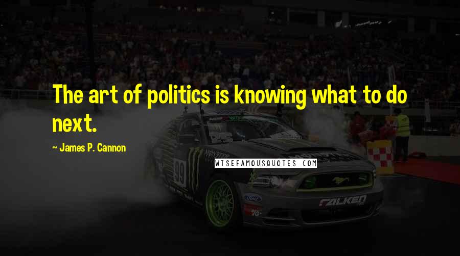 James P. Cannon Quotes: The art of politics is knowing what to do next.