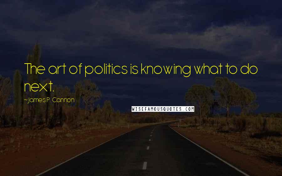James P. Cannon Quotes: The art of politics is knowing what to do next.