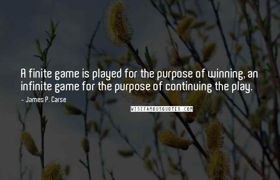James P. Carse Quotes: A finite game is played for the purpose of winning, an infinite game for the purpose of continuing the play.