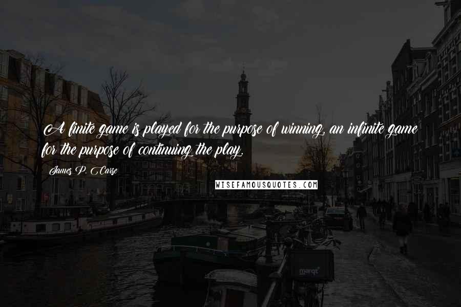 James P. Carse Quotes: A finite game is played for the purpose of winning, an infinite game for the purpose of continuing the play.