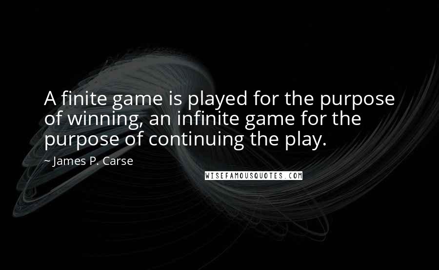 James P. Carse Quotes: A finite game is played for the purpose of winning, an infinite game for the purpose of continuing the play.