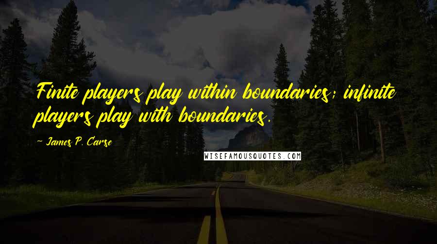 James P. Carse Quotes: Finite players play within boundaries; infinite players play with boundaries.
