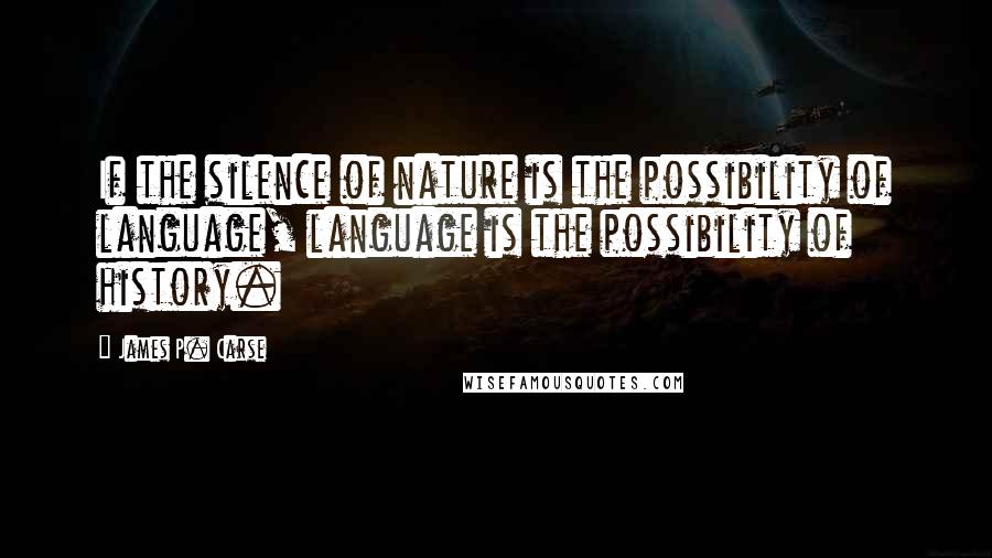 James P. Carse Quotes: If the silence of nature is the possibility of language, language is the possibility of history.