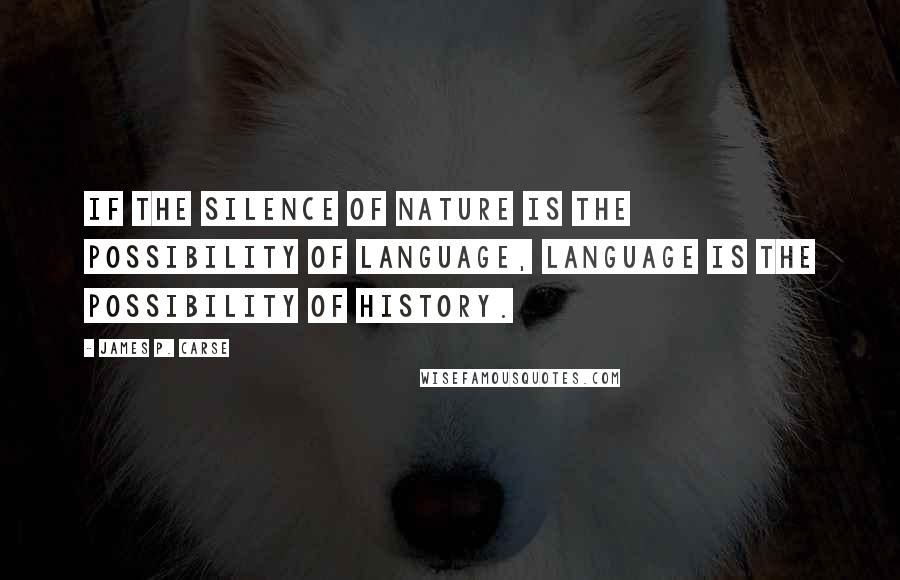 James P. Carse Quotes: If the silence of nature is the possibility of language, language is the possibility of history.