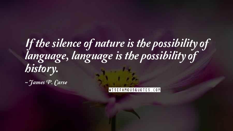 James P. Carse Quotes: If the silence of nature is the possibility of language, language is the possibility of history.