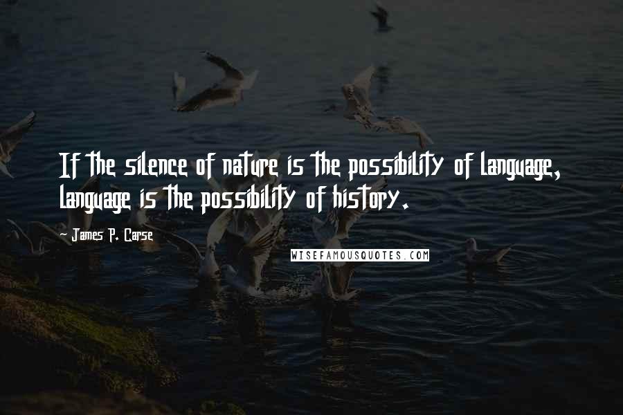 James P. Carse Quotes: If the silence of nature is the possibility of language, language is the possibility of history.