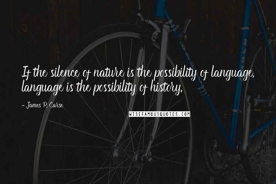 James P. Carse Quotes: If the silence of nature is the possibility of language, language is the possibility of history.