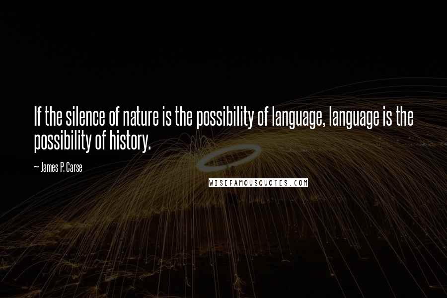 James P. Carse Quotes: If the silence of nature is the possibility of language, language is the possibility of history.