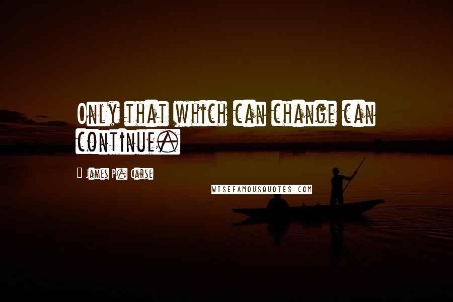 James P. Carse Quotes: Only that which can change can continue.