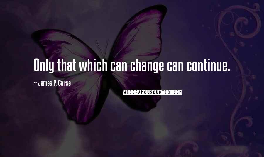James P. Carse Quotes: Only that which can change can continue.