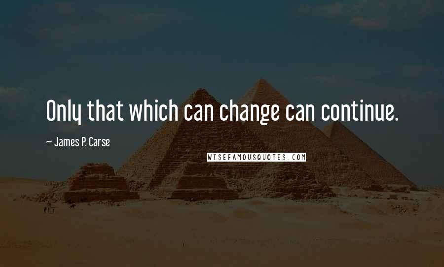 James P. Carse Quotes: Only that which can change can continue.