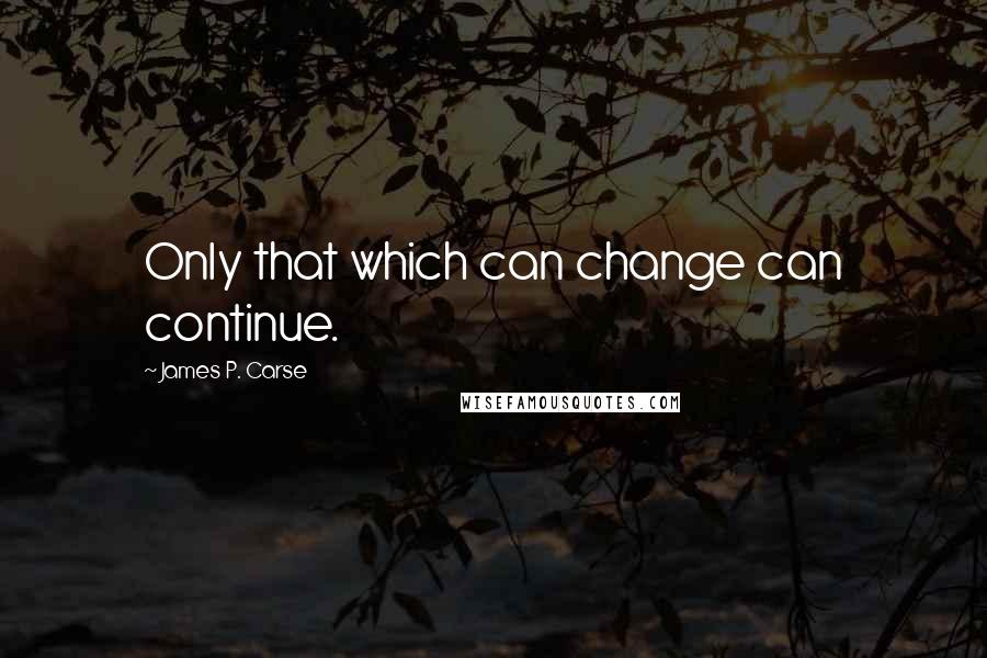 James P. Carse Quotes: Only that which can change can continue.
