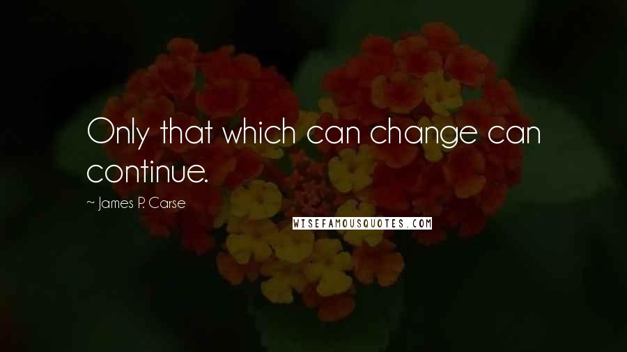 James P. Carse Quotes: Only that which can change can continue.