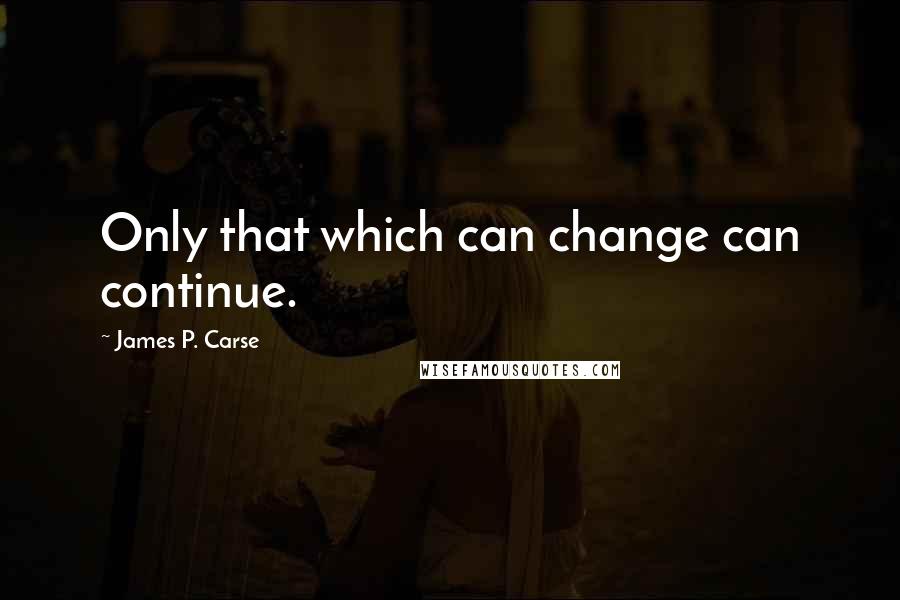 James P. Carse Quotes: Only that which can change can continue.