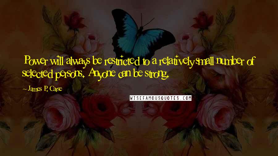 James P. Carse Quotes: Power will always be restricted to a relatively small number of selected persons. Anyone can be strong.