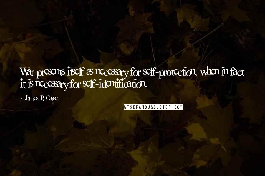 James P. Carse Quotes: War presents itself as necessary for self-protection, when in fact it is necessary for self-identification.