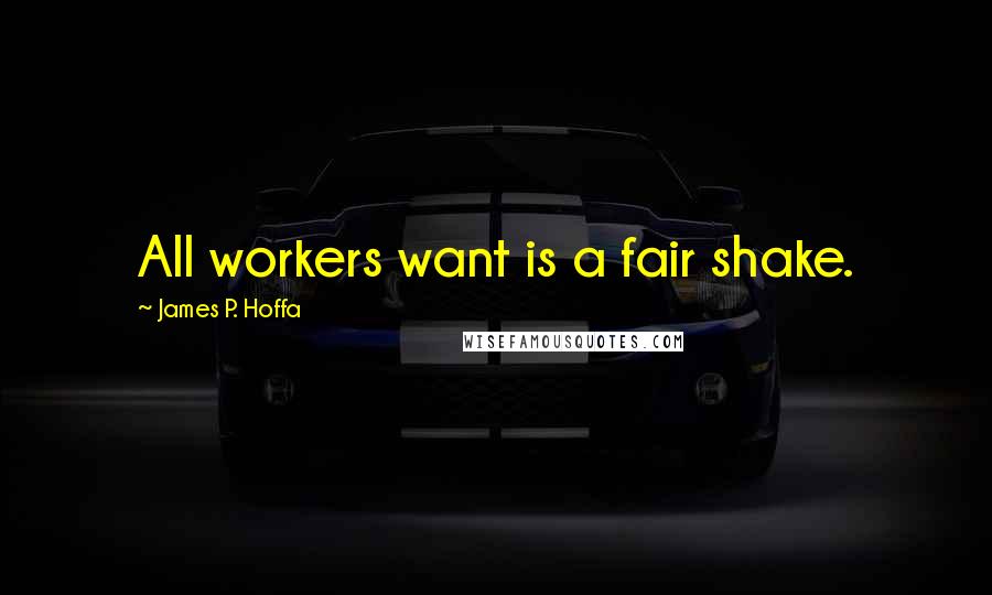 James P. Hoffa Quotes: All workers want is a fair shake.