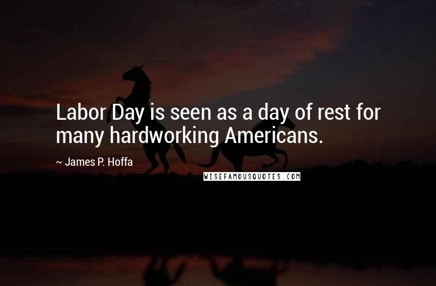 James P. Hoffa Quotes: Labor Day is seen as a day of rest for many hardworking Americans.