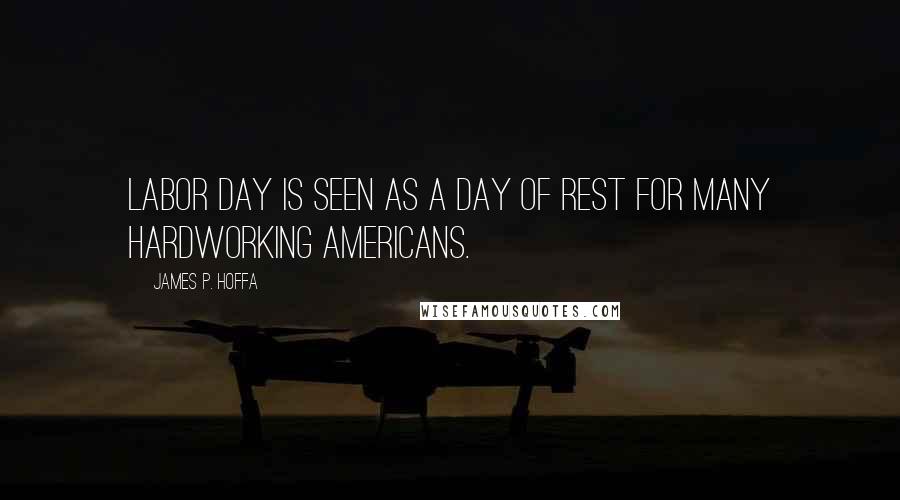 James P. Hoffa Quotes: Labor Day is seen as a day of rest for many hardworking Americans.