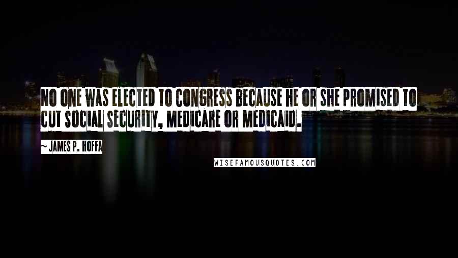 James P. Hoffa Quotes: No one was elected to Congress because he or she promised to cut Social Security, Medicare or Medicaid.