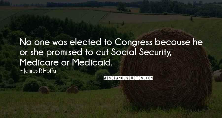James P. Hoffa Quotes: No one was elected to Congress because he or she promised to cut Social Security, Medicare or Medicaid.