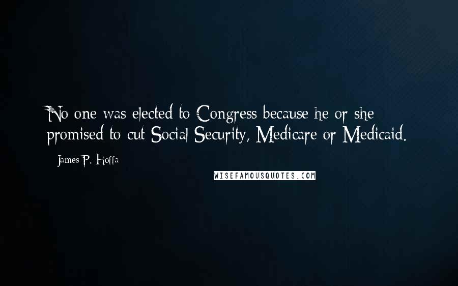 James P. Hoffa Quotes: No one was elected to Congress because he or she promised to cut Social Security, Medicare or Medicaid.
