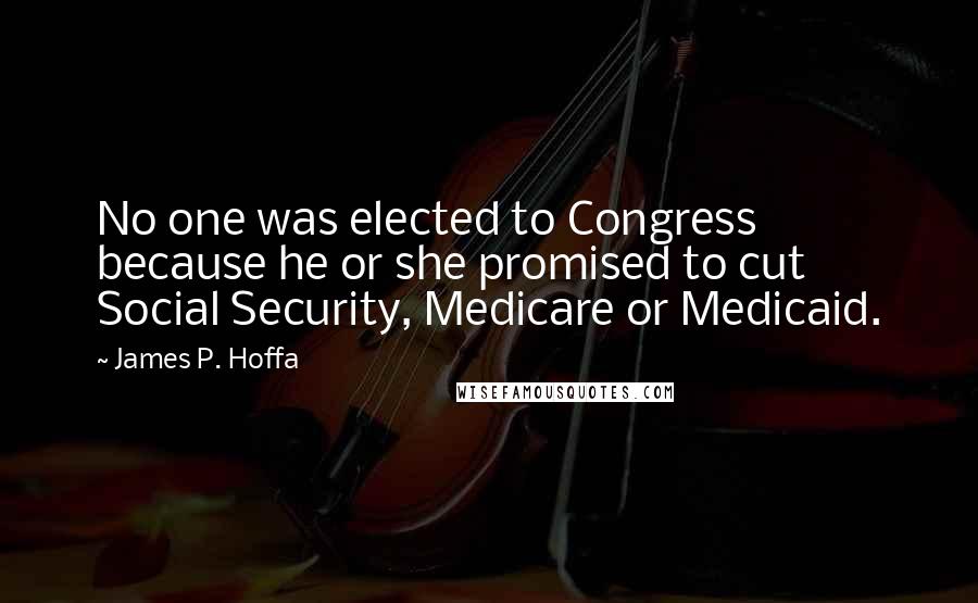James P. Hoffa Quotes: No one was elected to Congress because he or she promised to cut Social Security, Medicare or Medicaid.