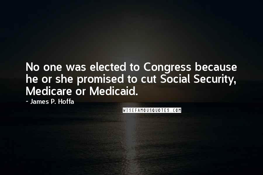 James P. Hoffa Quotes: No one was elected to Congress because he or she promised to cut Social Security, Medicare or Medicaid.