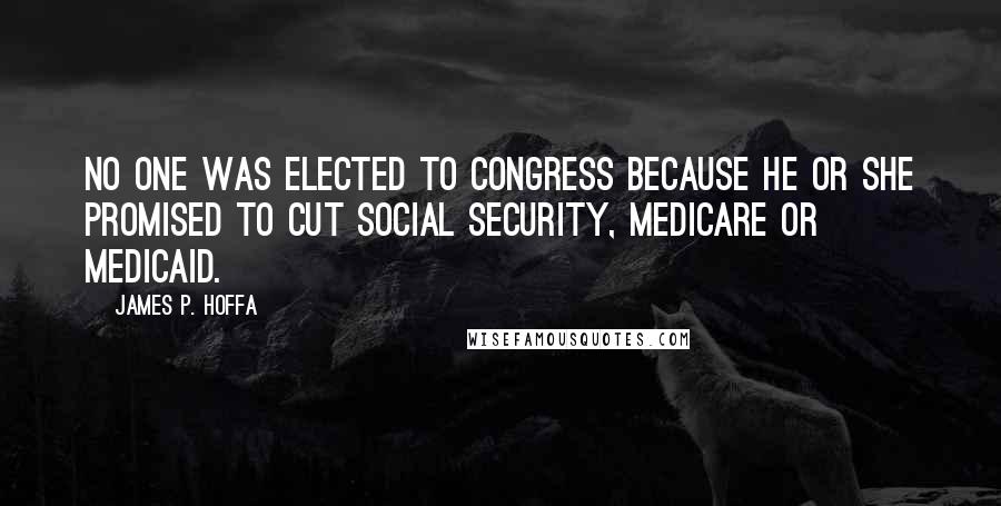 James P. Hoffa Quotes: No one was elected to Congress because he or she promised to cut Social Security, Medicare or Medicaid.