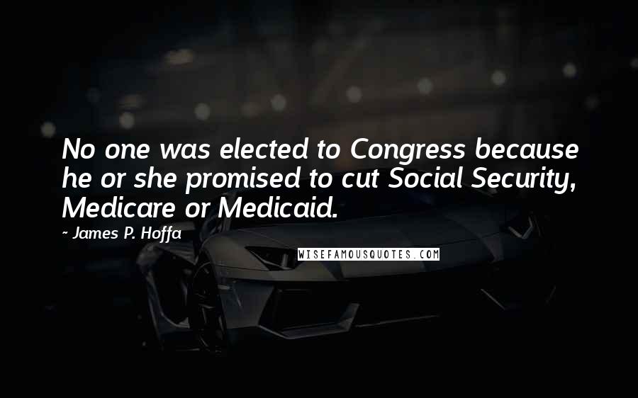 James P. Hoffa Quotes: No one was elected to Congress because he or she promised to cut Social Security, Medicare or Medicaid.