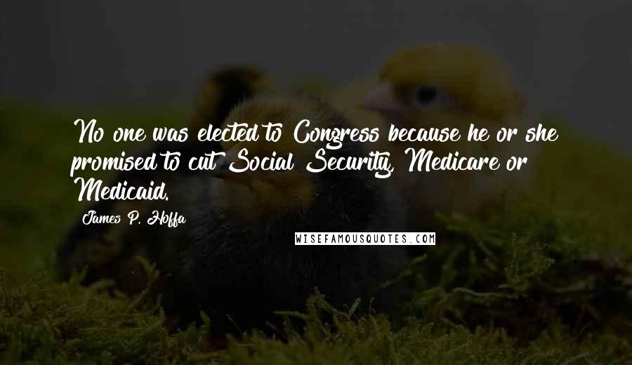 James P. Hoffa Quotes: No one was elected to Congress because he or she promised to cut Social Security, Medicare or Medicaid.