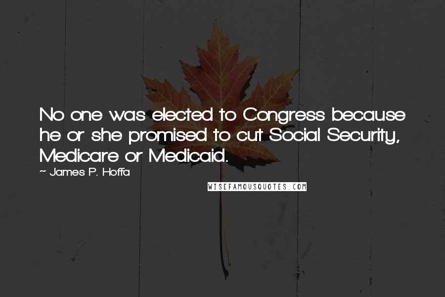 James P. Hoffa Quotes: No one was elected to Congress because he or she promised to cut Social Security, Medicare or Medicaid.