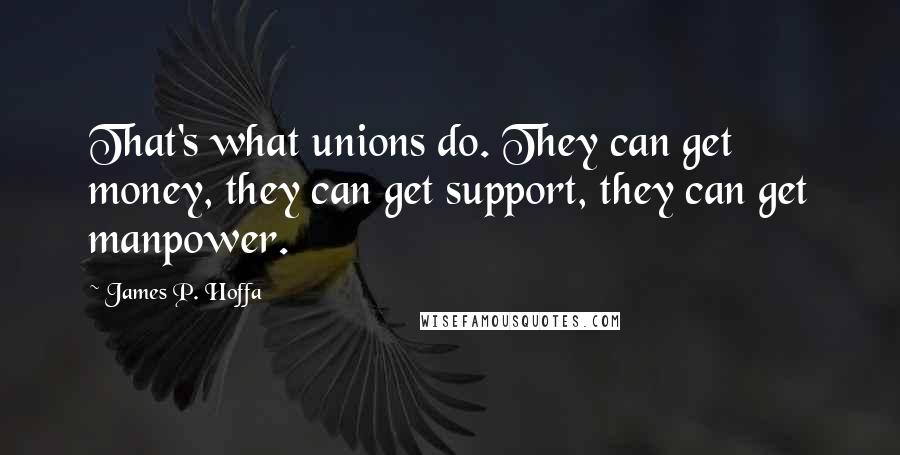 James P. Hoffa Quotes: That's what unions do. They can get money, they can get support, they can get manpower.