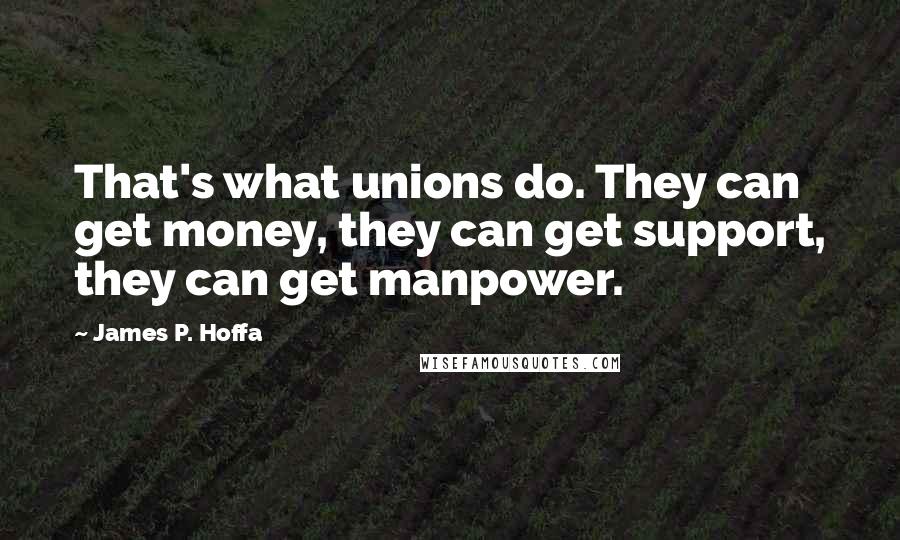 James P. Hoffa Quotes: That's what unions do. They can get money, they can get support, they can get manpower.