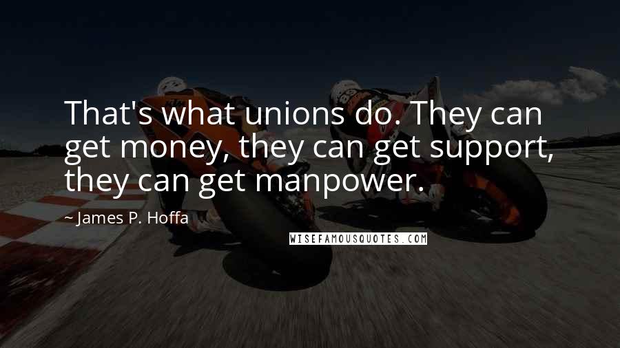 James P. Hoffa Quotes: That's what unions do. They can get money, they can get support, they can get manpower.