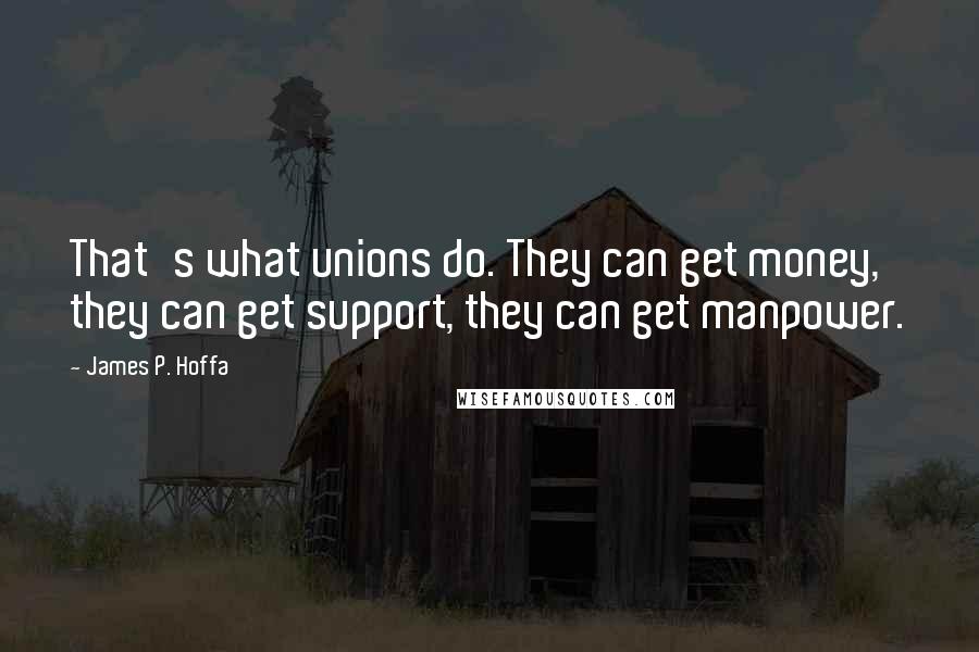 James P. Hoffa Quotes: That's what unions do. They can get money, they can get support, they can get manpower.