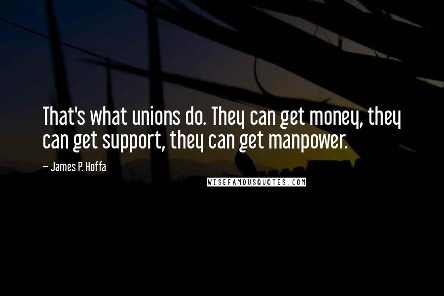 James P. Hoffa Quotes: That's what unions do. They can get money, they can get support, they can get manpower.