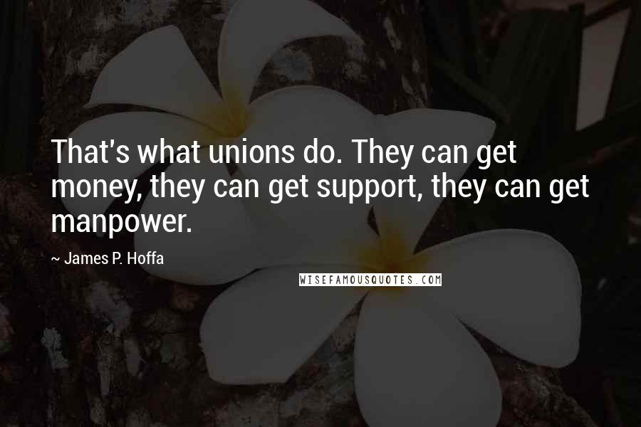 James P. Hoffa Quotes: That's what unions do. They can get money, they can get support, they can get manpower.