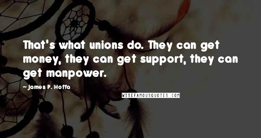 James P. Hoffa Quotes: That's what unions do. They can get money, they can get support, they can get manpower.