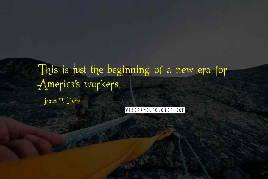 James P. Hoffa Quotes: This is just the beginning of a new era for America's workers.