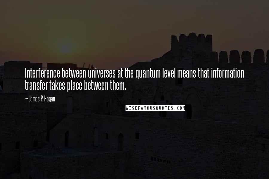 James P. Hogan Quotes: Interference between universes at the quantum level means that information transfer takes place between them.