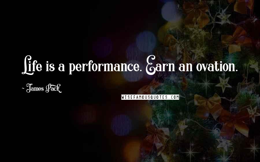 James Pack Quotes: Life is a performance. Earn an ovation.