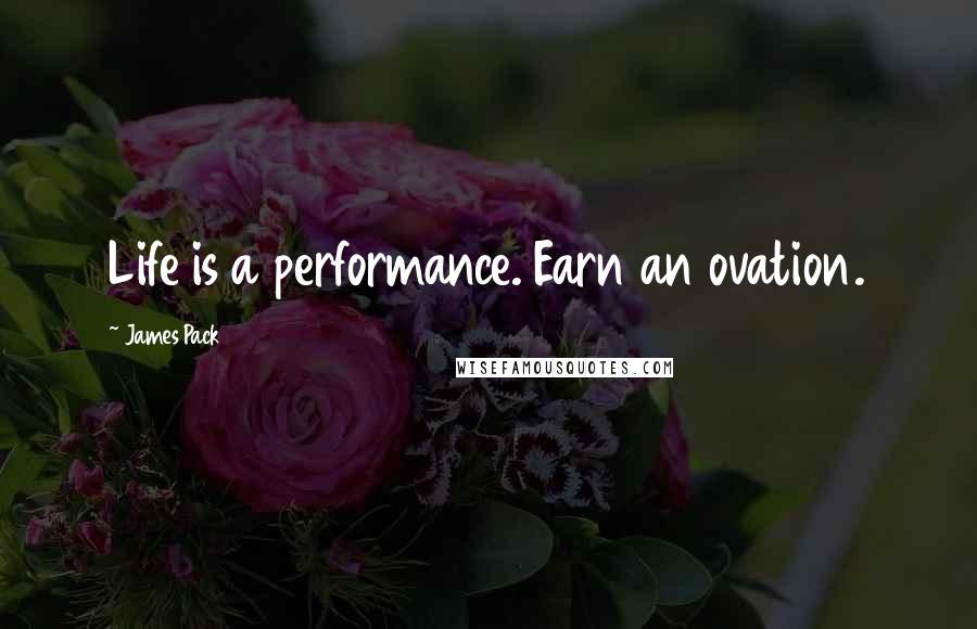 James Pack Quotes: Life is a performance. Earn an ovation.