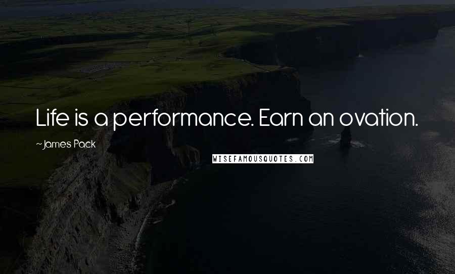 James Pack Quotes: Life is a performance. Earn an ovation.