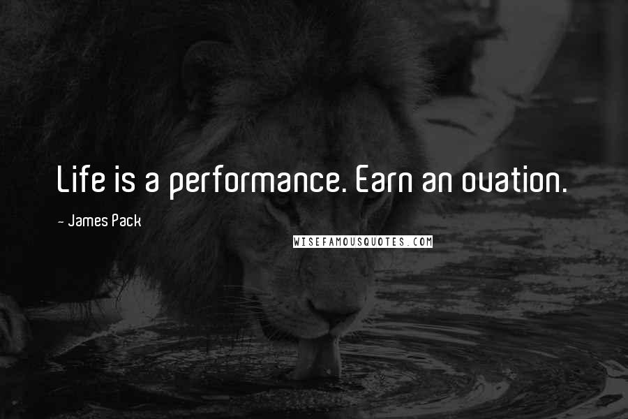 James Pack Quotes: Life is a performance. Earn an ovation.